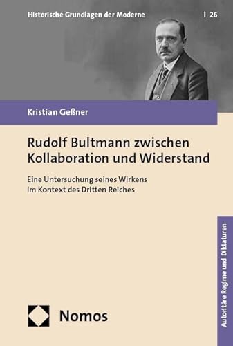 Rudolf Bultmann zwischen Kollaboration und Widerstand: Eine Untersuchung seines Wirkens im Kontext des Dritten Reiches (Historische Grundlagen der Moderne) von Nomos