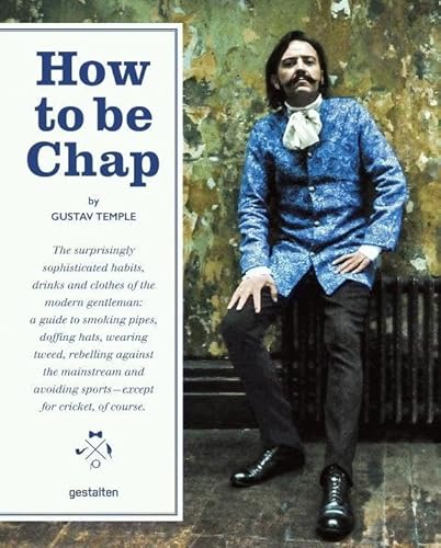 How to be Chap: The Surprisingly Sophisticated Habits, Drinks and Clothes of the Modern Gentleman