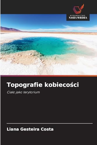 Topografie kobieco¿ci: Cia¿o jako terytorium von Wydawnictwo Nasza Wiedza