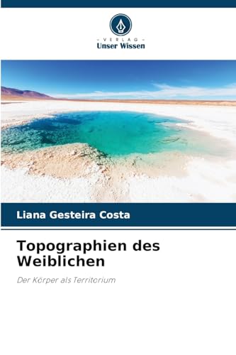 Topographien des Weiblichen: Der Körper als Territorium von Verlag Unser Wissen