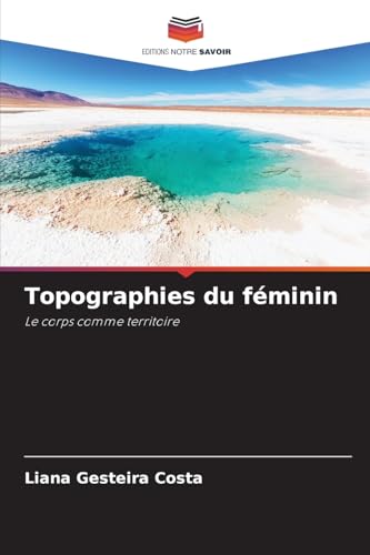 Topographies du féminin: Le corps comme territoire von Editions Notre Savoir