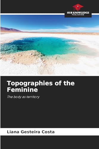 Topographies of the Feminine: The body as territory von Our Knowledge Publishing