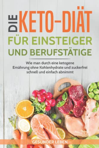 Die Keto-Diät für Einsteiger und Berufstätige: Wie man durch eine ketogene Ernährung ohne Kohlenhydrate und zuckerfrei schnell und einfach abnimmt (Schnell abnehmen durch gesunde Ernährung, Band 2) von Independently published