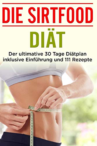 Die Sirtfood Diät: Der ultimative 30 Tage Diätplan inklusive Einführung und 111 Rezepte von Independently published