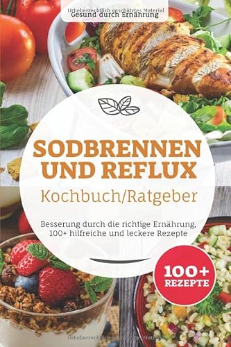 Sodbrennen und Reflux Kochbuch/ Ratgeber: Besserung durch die richtige Ernährung, 100+ hilfreiche und leckere Rezepte von Independently published