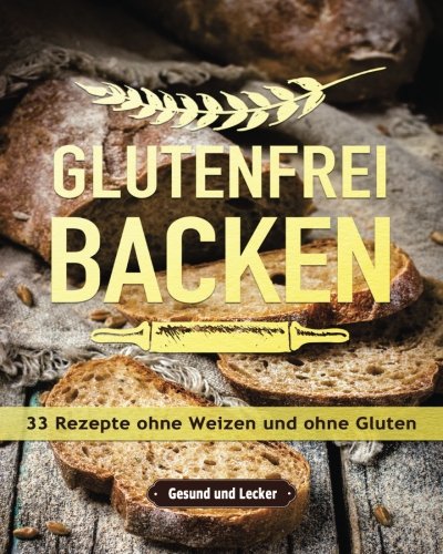 Glutenfrei backen: 33 Rezepte ohne Weizen und ohne Gluten. von CreateSpace Independent Publishing Platform