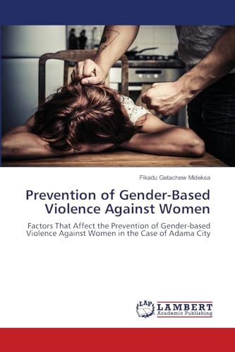 Prevention of Gender-Based Violence Against Women: Factors That Affect the Prevention of Gender-based Violence Against Women in the Case of Adama City von LAP LAMBERT Academic Publishing