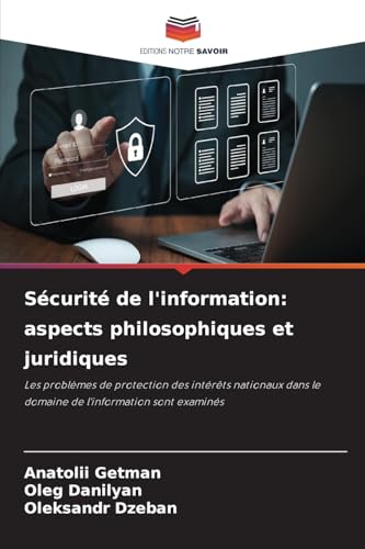 Sécurité de l'information: aspects philosophiques et juridiques: Les problèmes de protection des intérêts nationaux dans le domaine de l'information sont examinés von Editions Notre Savoir
