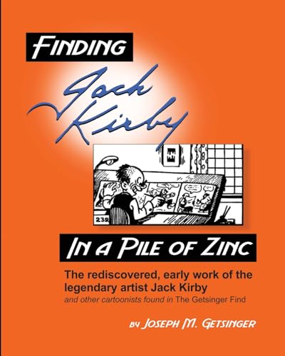 Finding Jack Kirby in a Pile of Zinc: The rediscovered, early work of the legendary artist Jack Kirby and other cartoonists found in The Getsinger Find Finding Jack Kirby in a Pile of Zinc: The rediscovered, early work of the legendary artist Jack Kirby and other cartoonists found in The Getsinger Find