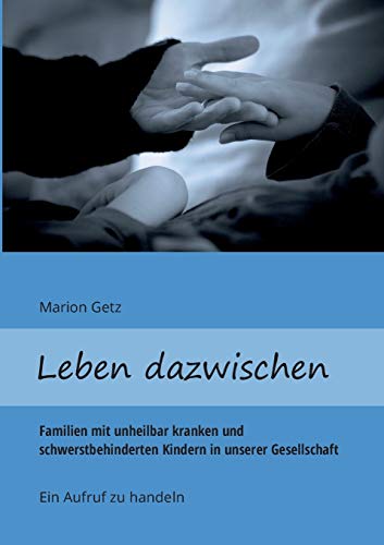 Leben dazwischen: Familien mit unheilbar kranken und schwerstbehinderten Kindern in unserer Gesellschaft - Ein Aufruf zu handeln von Books on Demand