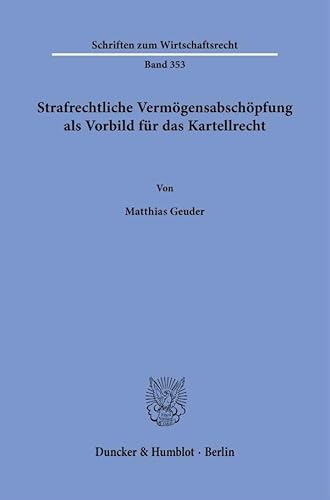 Strafrechtliche Vermögensabschöpfung als Vorbild für das Kartellrecht. (Schriften zum Wirtschaftsrecht) von Duncker & Humblot