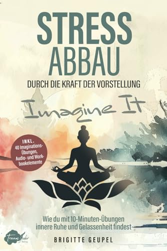 Stressabbau durch die Kraft der Vorstellung - Imagine It: Wie du mit 10-Minuten-Übungen innere Ruhe und Gelassenheit findest von Traumfeder Verlag