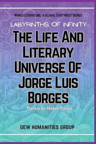 Labyrinths Of Infinity: The Life And Literary Universe Of Jorge Luis Borges (World Literature) von Global East-West (London)