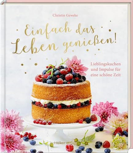 Einfach das Leben genießen!: Lieblingskuchen und Impulse für eine schöne Zeit Einfach das Leben genießen!: Lieblingskuchen und Impulse für eine schöne Zeit
