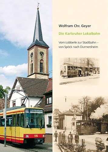 Die Karlsruher Lokalbahn: Vom Lobberle zur Stadtbahn - von Spöck nach Durmersheim