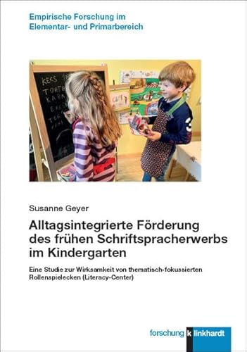 Alltagsintegrierte Förderung des frühen Schriftspracherwerbs im Kindergarten: Eine Studie zur Wirksamkeit von thematisch-fokussierten Rollenspielecken ... Forschung im Elementar- und Primarbereich)