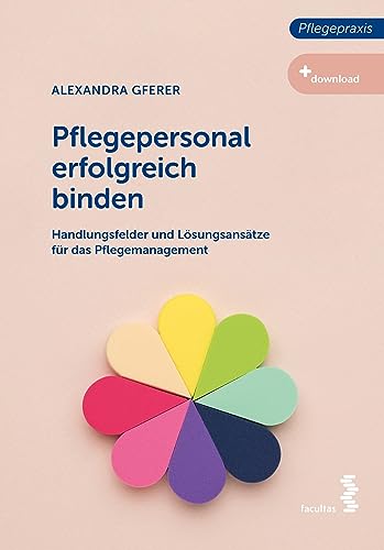 Pflegepersonal erfolgreich binden: Handlungsfelder und Lösungsansätze für das Pflegemanagement (Pflegepraxis) von Facultas Publishing AG