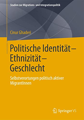 Politische Identität-Ethnizität-Geschlecht: Selbstverortungen politisch aktiver MigrantInnen (Studien zur Migrations- und Integrationspolitik) von Springer VS