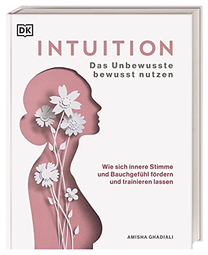 Intuition: Das Unbewusste bewusst nutzen. Wie sich innere Stimme und Bauchgefühl fördern und trainieren lassen