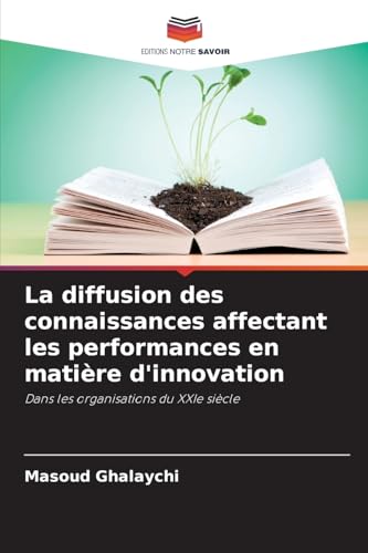 La diffusion des connaissances affectant les performances en matière d'innovation: Dans les organisations du XXIe siècle von Editions Notre Savoir