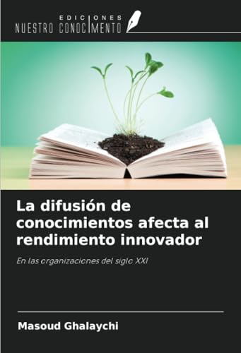 La difusión de conocimientos afecta al rendimiento innovador: En las organizaciones del siglo XXI von Ediciones Nuestro Conocimiento