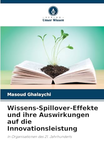 Wissens-Spillover-Effekte und ihre Auswirkungen auf die Innovationsleistung: In Organisationen des 21. Jahrhunderts von Verlag Unser Wissen