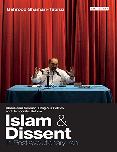 Islam and Dissent in Postrevolutionary Iran: Abdolkarim Soroush, Religious Politics and Democratic Reform (International Library of Iranian Studies)