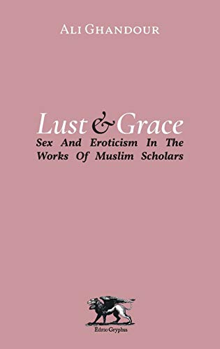 Lust and Grace: Sex and Eroticism in the Works of Muslim Scholars: Sex & Eroticism in the Works of Muslim Scholars von Editio Gryphus