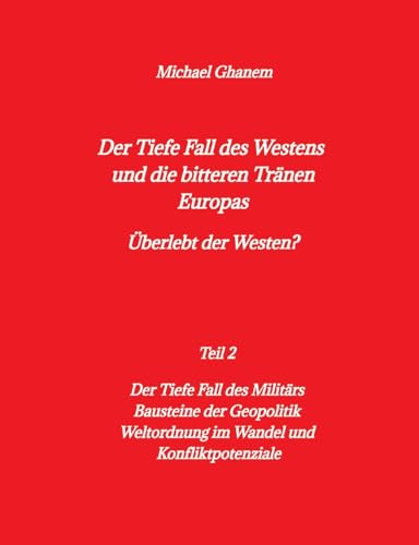 Der tiefe Fall des Westens und die bitteren Tränen Europas: Teil 2: Der Tiefe Fall des Militärs - Bausteine der Geopolitik - Weltordnung im Wandel Der tiefe Fall des Westens und die bitteren Tränen Europas: Teil 2: Der Tiefe Fall des Militärs - Bausteine der Geopolitik - Weltordnung im Wandel