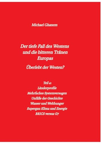 Der tiefe Fall des Westens und die bitteren Tränen Europas: Teil 4: Länderprofile - Mehrfaches Systemversagen - Unfälle der Geschichte - Wasser und ... Supergau Klima und Energie - BRICS versus G7 von tredition