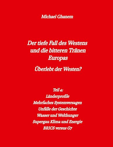Der tiefe Fall des Westens und die bitteren Tränen Europas: Teil 4: Länderprofile - Mehrfaches Systemversagen - Unfälle der Geschichte - Wasser und ... Supergau Klima und Energie - BRICS versus G7 Der tiefe Fall des Westens und die bitteren Tränen Europas: Teil 4: Länderprofile - Mehrfaches Systemversagen - Unfälle der Geschichte - Wasser und ... Supergau Klima und Energie - BRICS versus G7 von tredition