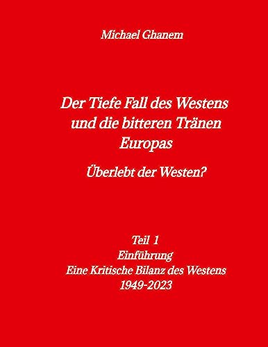 Der tiefe Fall des Westens und die bitteren Tränen Europas: Teil1 - Einführung - Eine Kritische Bilanz des Westens 1949-2023 Der tiefe Fall des Westens und die bitteren Tränen Europas: Teil1 - Einführung - Eine Kritische Bilanz des Westens 1949-2023 von tredition