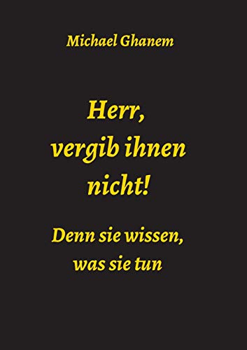 Herr, vergib ihnen nicht! Denn sie wissen, was sie tun Herr, vergib ihnen nicht! Denn sie wissen, was sie tun