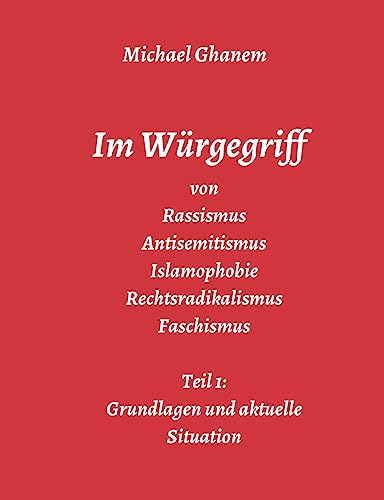 Im Würgegriff von Rassismus Antisemitismus Islamophobie Rechtsradikalismus Faschismus: Teil 1: Grundlagen und aktuelle Situation Im Würgegriff von Rassismus Antisemitismus Islamophobie Rechtsradikalismus Faschismus: Teil 1: Grundlagen und aktuelle Situation