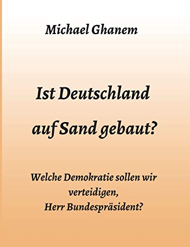 Ist Deutschland auf Sand gebaut?: Welche Demokratie sollen wir verteidigen, Herr Bundespräsident? Ist Deutschland auf Sand gebaut?: Welche Demokratie sollen wir verteidigen, Herr Bundespräsident?