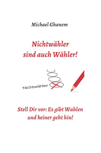 Nichtwähler sind auch Wähler!: Stell Dir vor: Es gibt Wahlen - und keiner geht hin! Nichtwähler sind auch Wähler!: Stell Dir vor: Es gibt Wahlen - und keiner geht hin! von tredition