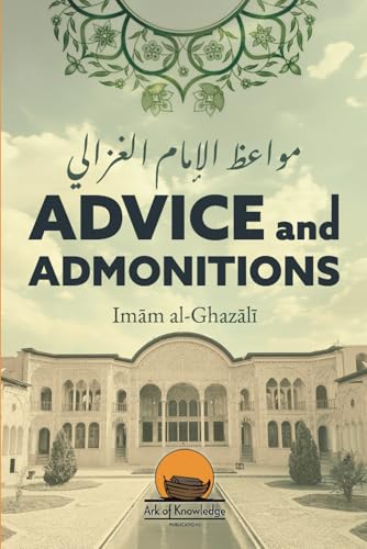 Advice And Admonitions: Imam Ghazali: Book on Advice / Admonitions / Zuhd / Asceticism (Ark Of Knowledge Publications)