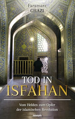 Tod in Isfahan: Vom Helden zum Opfer der islamischen Revolution von novum Verlag