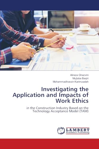Investigating the Application and Impacts of Work Ethics: in the Construction Industry Based on the Technology Acceptance Model (TAM) von LAP LAMBERT Academic Publishing