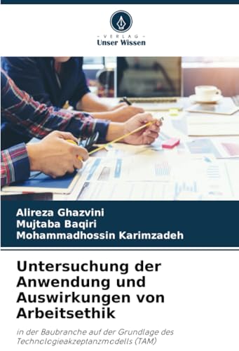 Untersuchung der Anwendung und Auswirkungen von Arbeitsethik: in der Baubranche auf der Grundlage des Technologieakzeptanzmodells (TAM) von Verlag Unser Wissen
