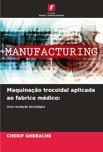 Maquinação trocoidal aplicada ao fabrico médico:: Uma revolução tecnológica von Edições Nosso Conhecimento