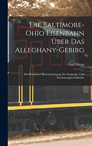 Die Baltimore-Ohio Eisenbahn Über Das Alleghany-Gebirg: Mit Besonderer Berücksichtigung Der Steigungs- Und Krümmungsverhältnisse