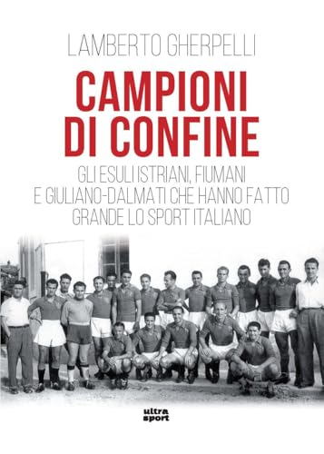 Campioni di confine. Gli esuli istriani, fiumani e giuliano-dalmati che hanno fatto grande lo sport italiano (Ultra sport) von Ultra