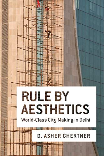 Rule By Aesthetics: World-Class City Making in Delhi
