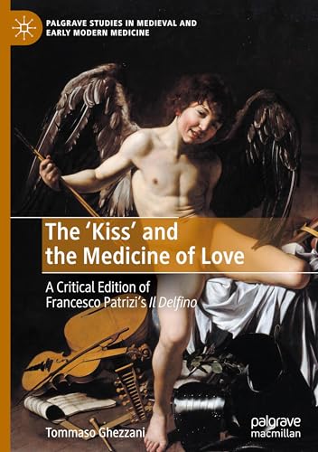 The ‘Kiss’ and the Medicine of Love: A Critical Edition of Francesco Patrizi’s Il Delfino (Palgrave Studies in Medieval and Early Modern Medicine) von Palgrave Macmillan