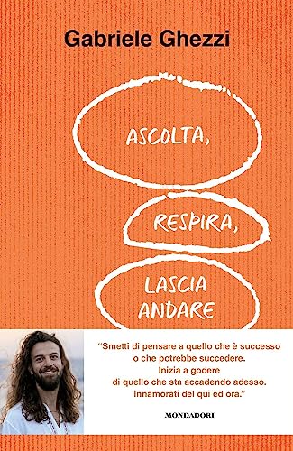 Ascolta, respira, lascia andare. Smetti di pensare a quello che è successo o che potrebbe succedere. Inizia a godere di quello che sta accadendo adesso (Vivere meglio)