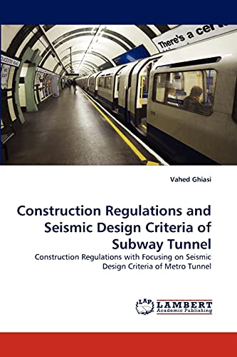 Construction Regulations and Seismic Design Criteria of Subway Tunnel: Construction Regulations with Focusing on Seismic Design Criteria of Metro Tunnel von LAP Lambert Academic Publishing