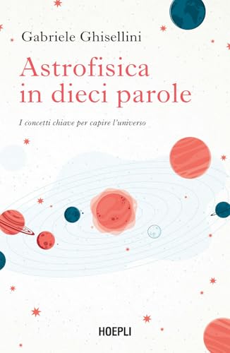 Astrofisica in dieci parole. I concetti chiave per capire l'Universo
