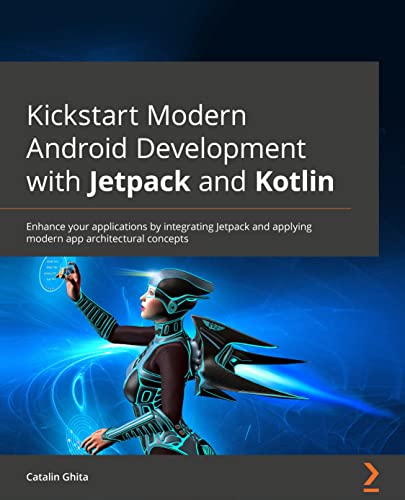 Kickstart Modern Android Development with Jetpack and Kotlin: Enhance your applications by integrating Jetpack and applying modern app architectural concepts