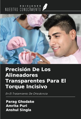 Precisión De Los Alineadores Transparentes Para El Torque Incisivo: En El Tratamiento De Ortodoncia Precisión De Los Alineadores Transparentes Para El Torque Incisivo: En El Tratamiento De Ortodoncia